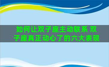 如何让双子座主动联系 双子座真正动心了的六大表现